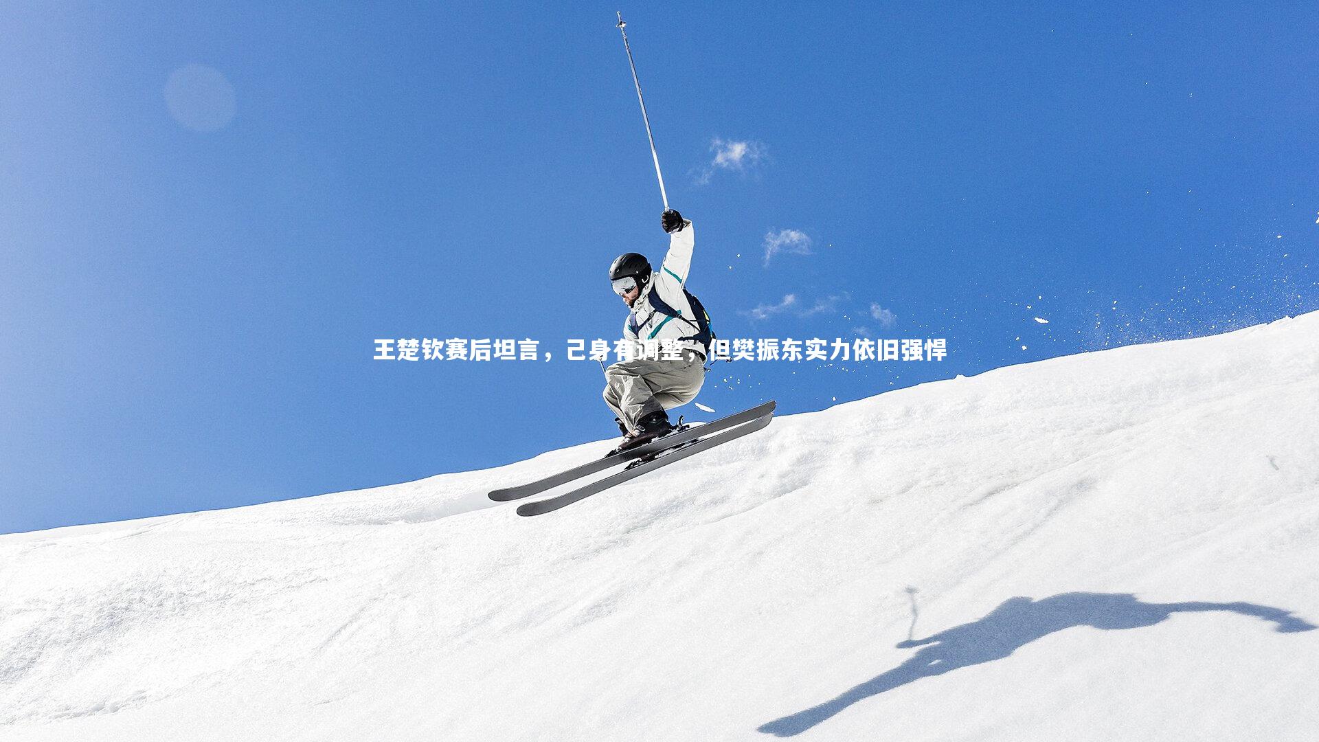 王楚钦赛后坦言,己身有调整,但樊振东实力依旧强悍