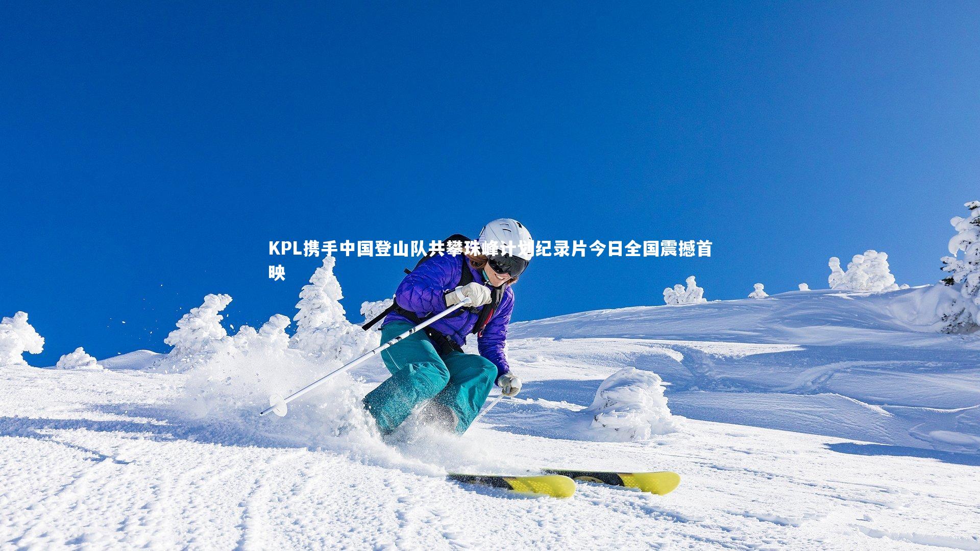 KPL携手中国登山队共攀珠峰计划纪录片今日全国震撼首映