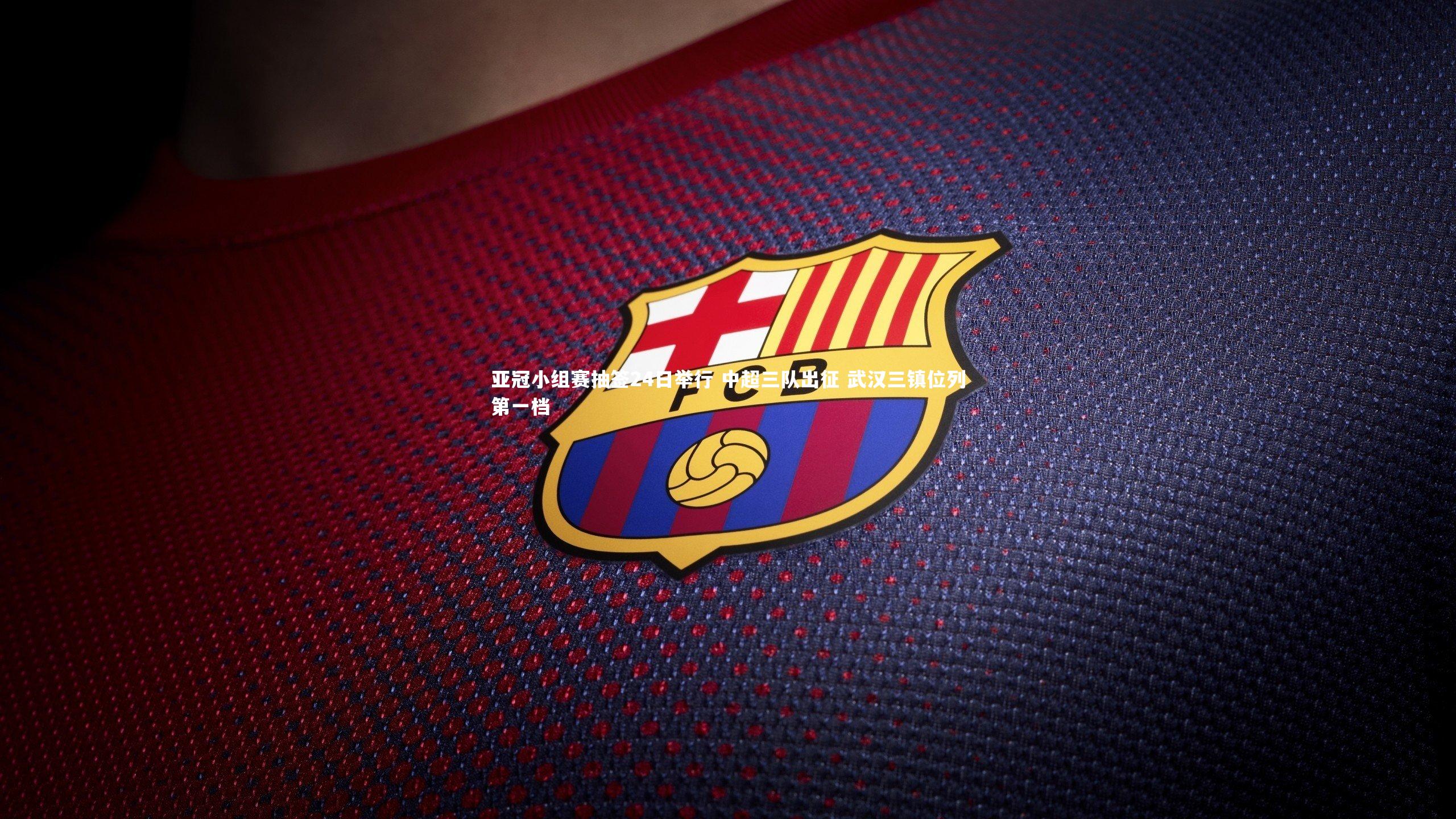 亚冠小组赛抽签24日举行 中超三队出征 武汉三镇位列第一档