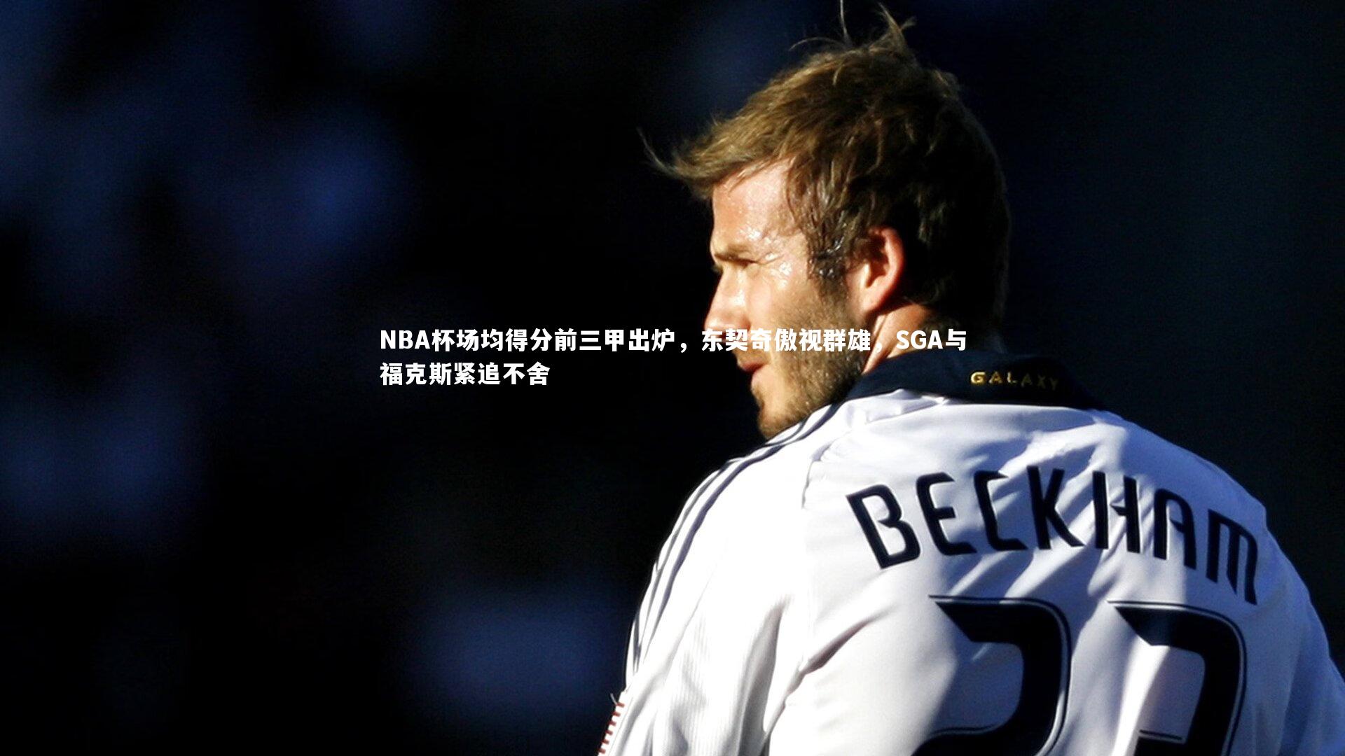 NBA杯场均得分前三甲出炉，东契奇傲视群雄，SGA与福克斯紧追不舍
