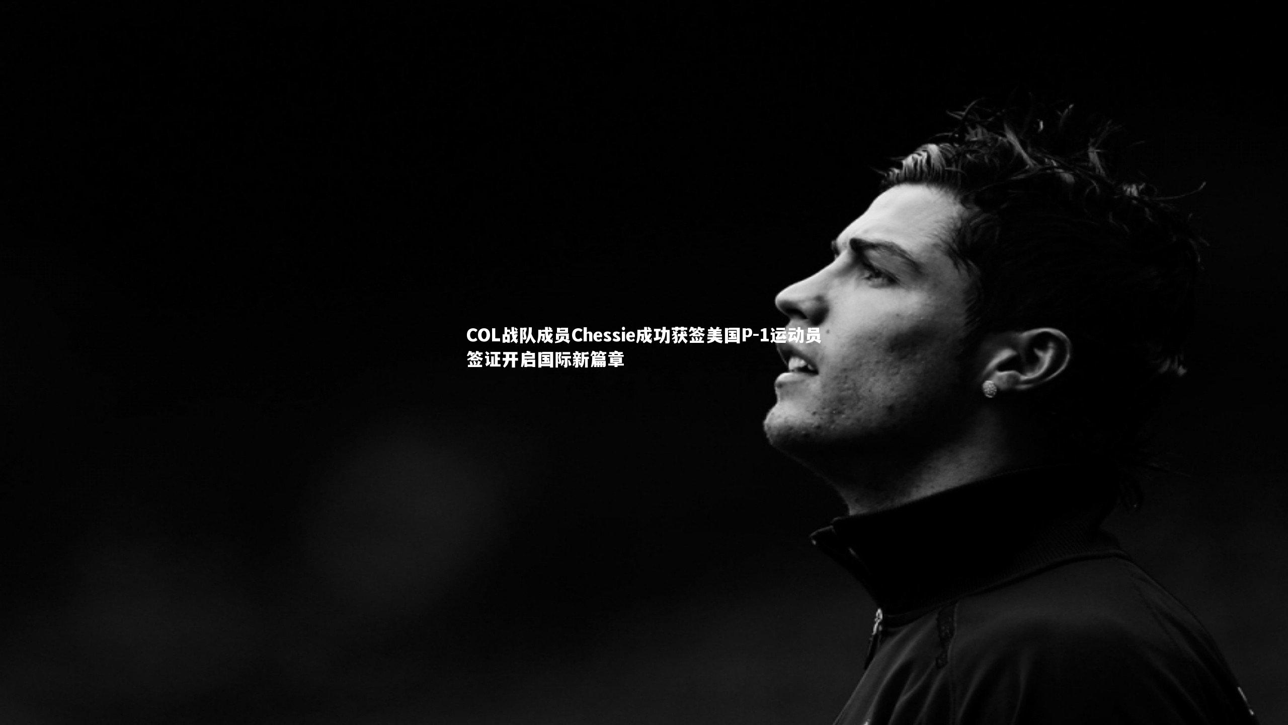 友博体育官网入口-COL战队成员Chessie成功获签美国P-1运动员签证开启国际新篇章